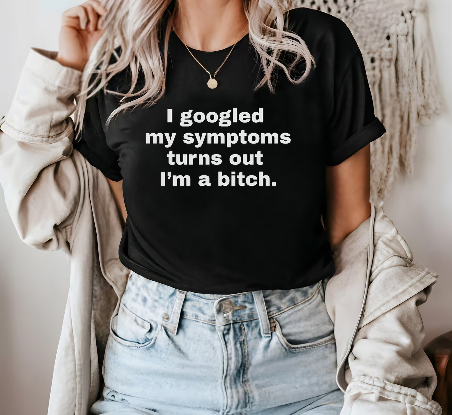 I googled my symptoms turns out I'm a Bitch Shirt