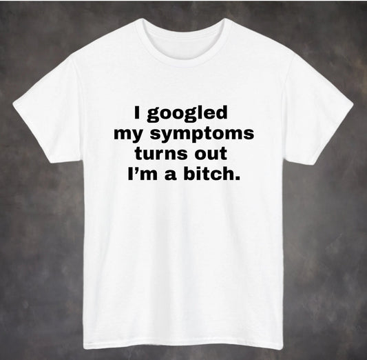 I googled my symptoms turns out I'm a Bitch Shirt